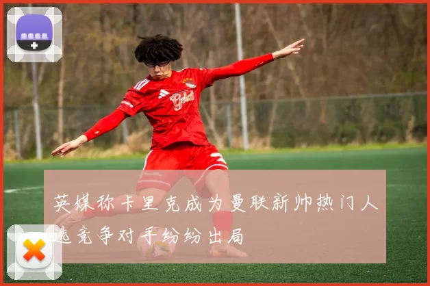 英媒称卡里克成为曼联新帅热门人选竞争对手纷纷出局