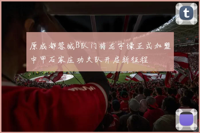 原成都蓉城B队门将龙宇壕正式加盟中甲石家庄功夫队开启新征程