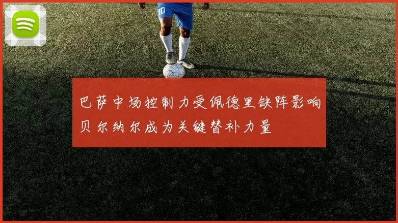 巴萨中场控制力受佩德里缺阵影响贝尔纳尔成为关键替补力量