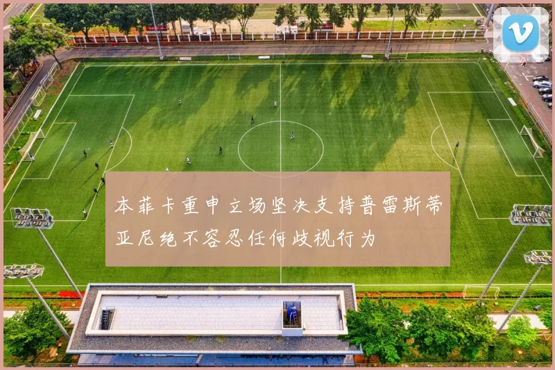 本菲卡重申立场坚决支持普雷斯蒂亚尼绝不容忍任何歧视行为