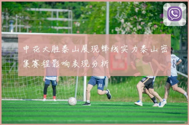 申花大胜泰山展现锋线实力泰山密集赛程影响表现分析