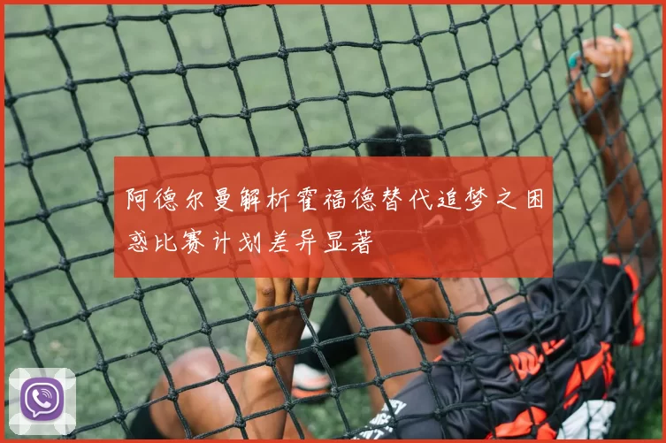 阿德尔曼解析霍福德替代追梦之困惑比赛计划差异显著