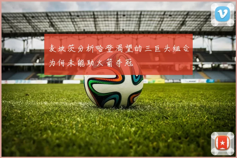 麦坎茨分析哈登渴望的三巨头组合为何未能助火箭夺冠