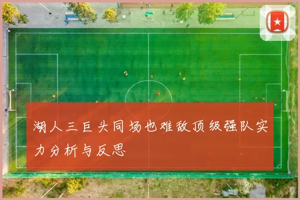 湖人三巨头同场也难敌顶级强队实力分析与反思