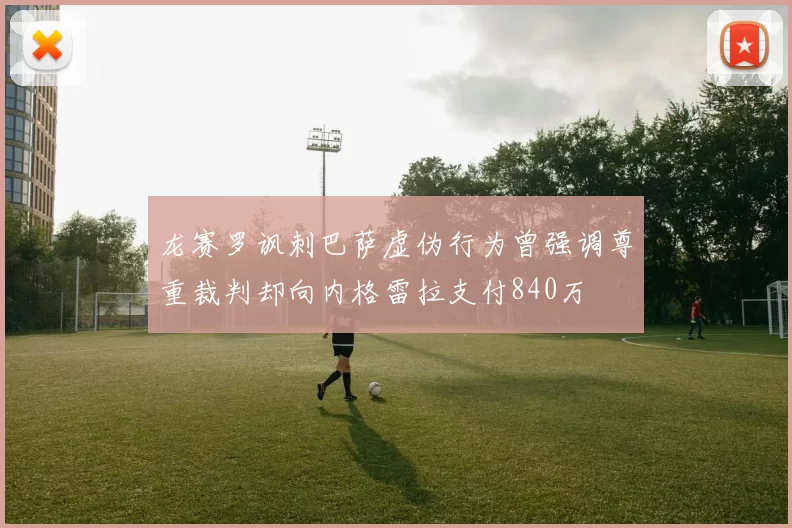 龙赛罗讽刺巴萨虚伪行为曾强调尊重裁判却向内格雷拉支付840万