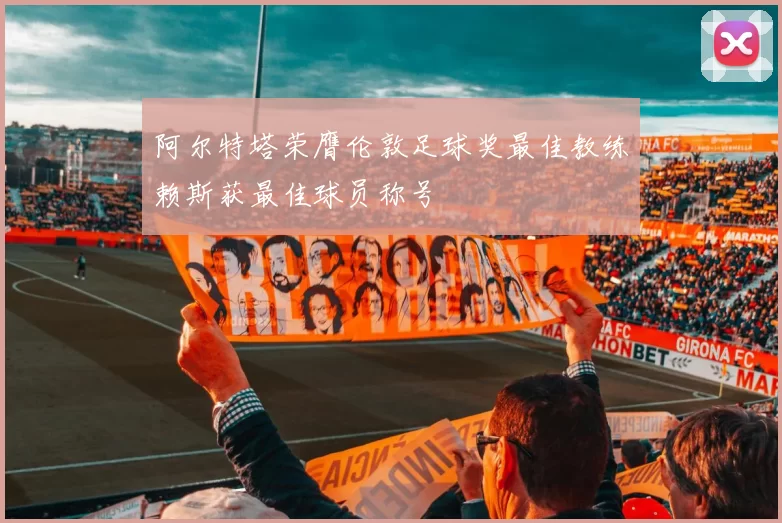 阿尔特塔荣膺伦敦足球奖最佳教练赖斯获最佳球员称号