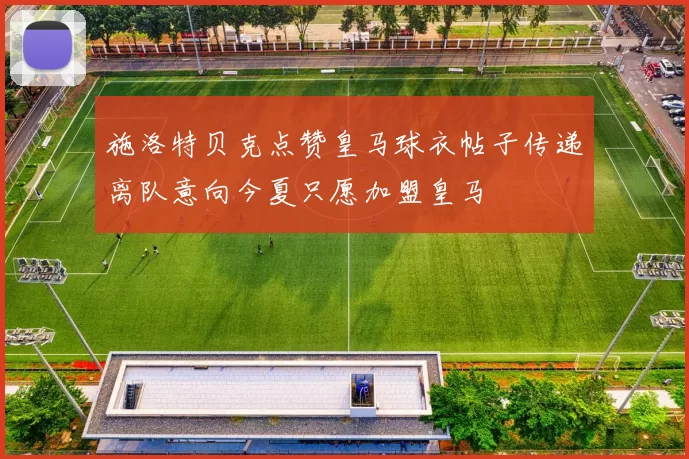 施洛特贝克点赞皇马球衣帖子传递离队意向今夏只愿加盟皇马