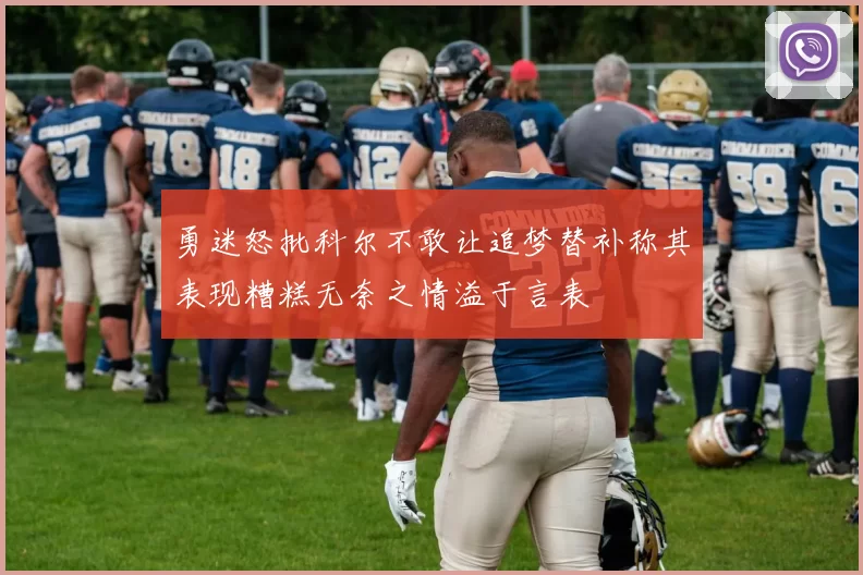 勇迷怒批科尔不敢让追梦替补称其表现糟糕无奈之情溢于言表