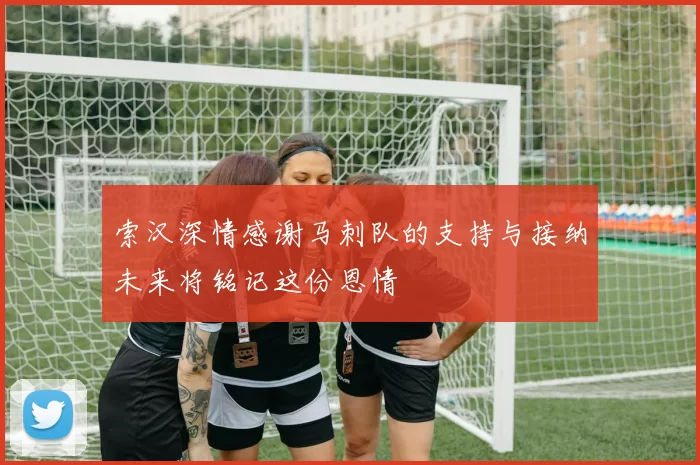 索汉深情感谢马刺队的支持与接纳未来将铭记这份恩情